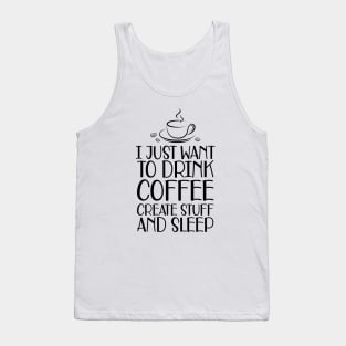 Coffee - I just want to drink coffee create stuff and sleep Tank Top